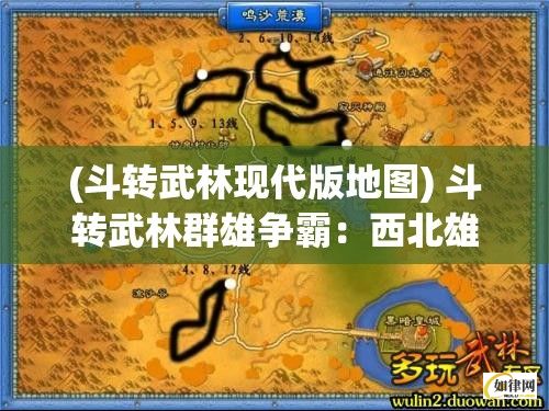 (斗转武林现代版地图) 斗转武林群雄争霸：西北雄风对东南锋芒，谁能夺得绝世武功秘籍